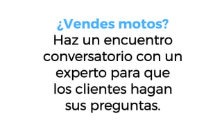 ¿Vendes motos?
Haz un encuentro
conversatorio con un
experto para que
los clientes hagan
sus preguntas.
 