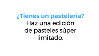 ¿Tienes un pastelería?
Haz una edición
de pasteles súper
limitado.
 