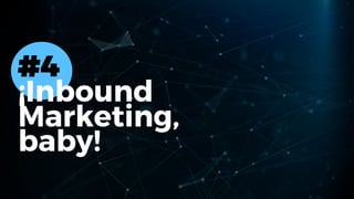 #4
¡Inbound
Marketing,
baby!
 