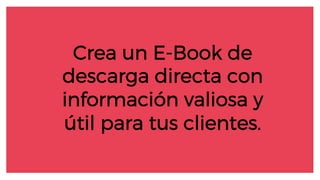 Crea un E-Book de
descarga directa con
información valiosa y
útil para tus clientes.
 
