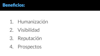 Beneﬁcios:
1.  Humanización
2.  Visibilidad
3.  Reputación
4.  Prospectos
 