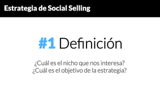 Estrategia de Social Selling
#1 Deﬁnición
¿Cuál es el nicho que nos interesa?
¿Cuál es el objetivo de la estrategia?
 