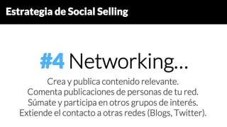 Estrategia de Social Selling
#4 Networking…
Crea y publica contenido relevante.
Comenta publicaciones de personas de tu red.
Súmate y participa en otros grupos de interés.
Extiende el contacto a otras redes (Blogs, Twitter).
 