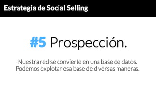 Estrategia de Social Selling
#5 Prospección.
Nuestra red se convierte en una base de datos.
Podemos explotar esa base de diversas maneras.
 