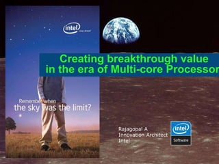 Creating breakthrough value
in the era of Multi-core Processor




              Rajagopal A
              Innovation Architect
              Intel
 