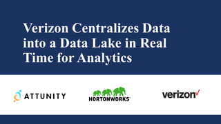 Verizon Centralizes Data
into a Data Lake in Real
Time for Analytics
 