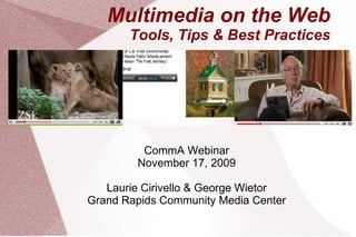Multimedia on the Web Tools, Tips & Best Practices CommA Webinar November 17, 2009 Laurie Cirivello & George Wietor Grand Rapids Community Media Center 
