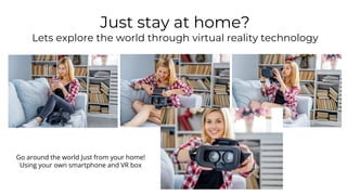 Just stay at home?
Lets explore the world through virtual reality technology
Go around the world Just from your home!
Using your own smartphone and VR box
 