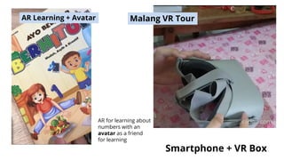 Smartphone + VR Box
Malang VR Tour
AR Learning + Avatar
AR for learning about
numbers with an
avatar as a friend
for learning
 