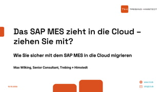 www.t-h.de
info@t-h.de
Das SAP MES zieht in die Cloud –
ziehen Sie mit?
Wie Sie sicher mit dem SAP MES in die Cloud migrieren
Max Wilking, Senior Consultant, Trebing + Himstedt
12.10.2022
 