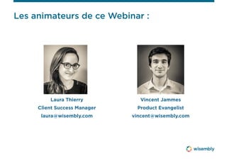 Les animateurs de ce Webinar :
Laura Thierry
Client Success Manager
laura@wisembly.com
Vincent Jammes
Product Evangelist
vincent@wisembly.com
 