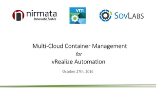 Mul$-Cloud Container Management
for
vRealize Automa$on
October	27th,	2016	
 