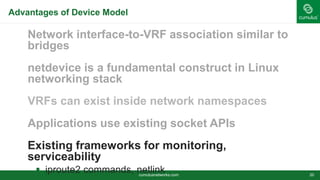 cumulusnetworks.com
Advantages of Device Model
Network interface-to-VRF association similar to
bridges
netdevice is a fu...
