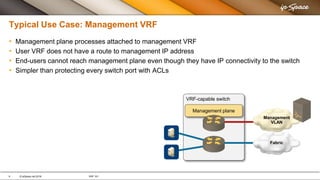 6 © ipSpace.net 2016 VRF 101
Typical Use Case: Management VRF
• Management plane processes attached to management VRF
• Us...
