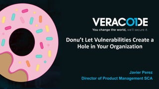 Donu’t Let Vulnerabilities Create a
Hole in Your Organization
Javier Perez
Director of Product Management SCA
 