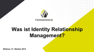 Was ist Identity Relationship 
Management? 
Webinar, 21. Oktober 2014 
 