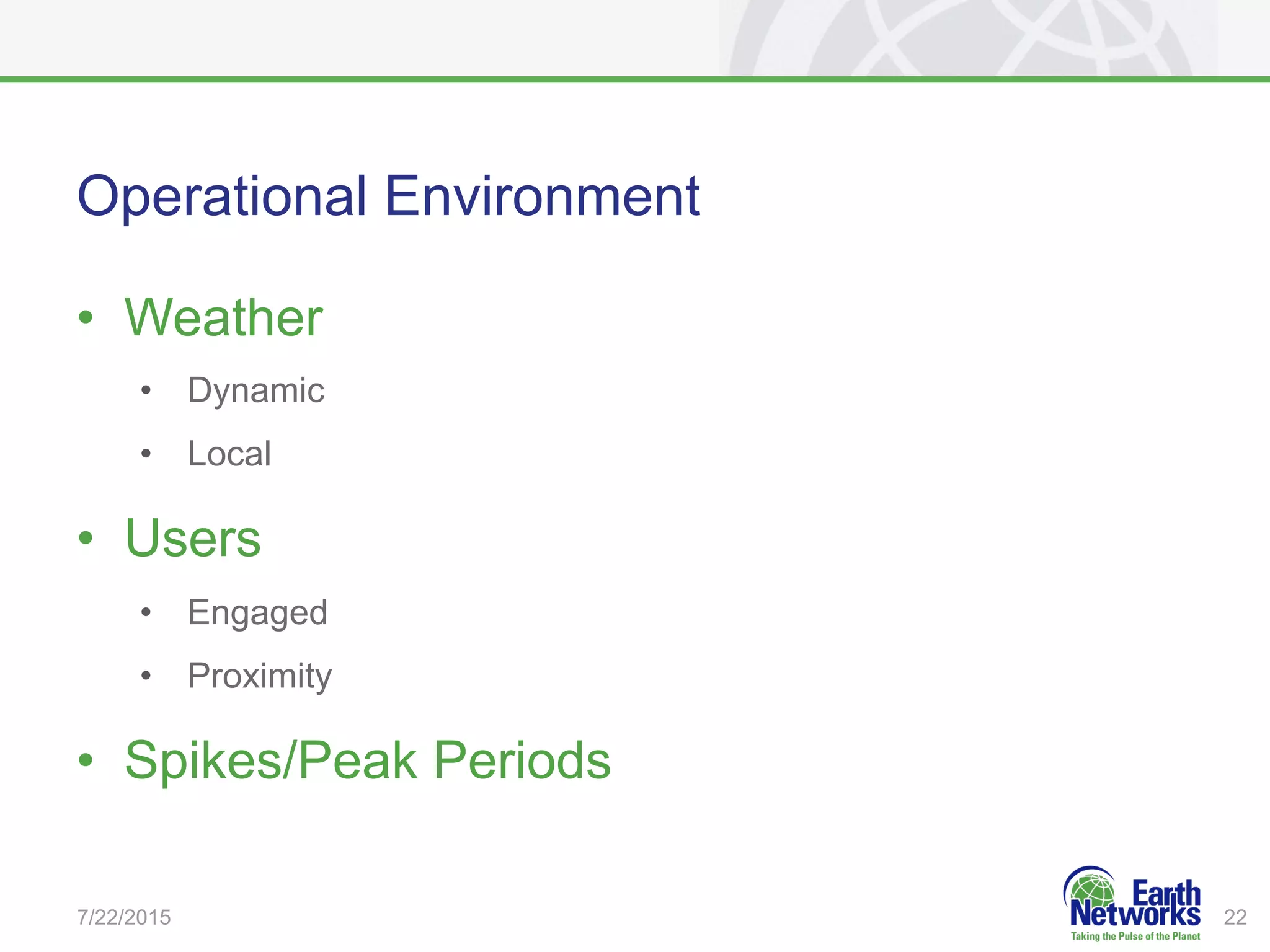 Operational Environment
•  Weather
•  Dynamic
•  Local
•  Users
•  Engaged
•  Proximity
•  Spikes/Peak Periods
7/22/2015 22
 