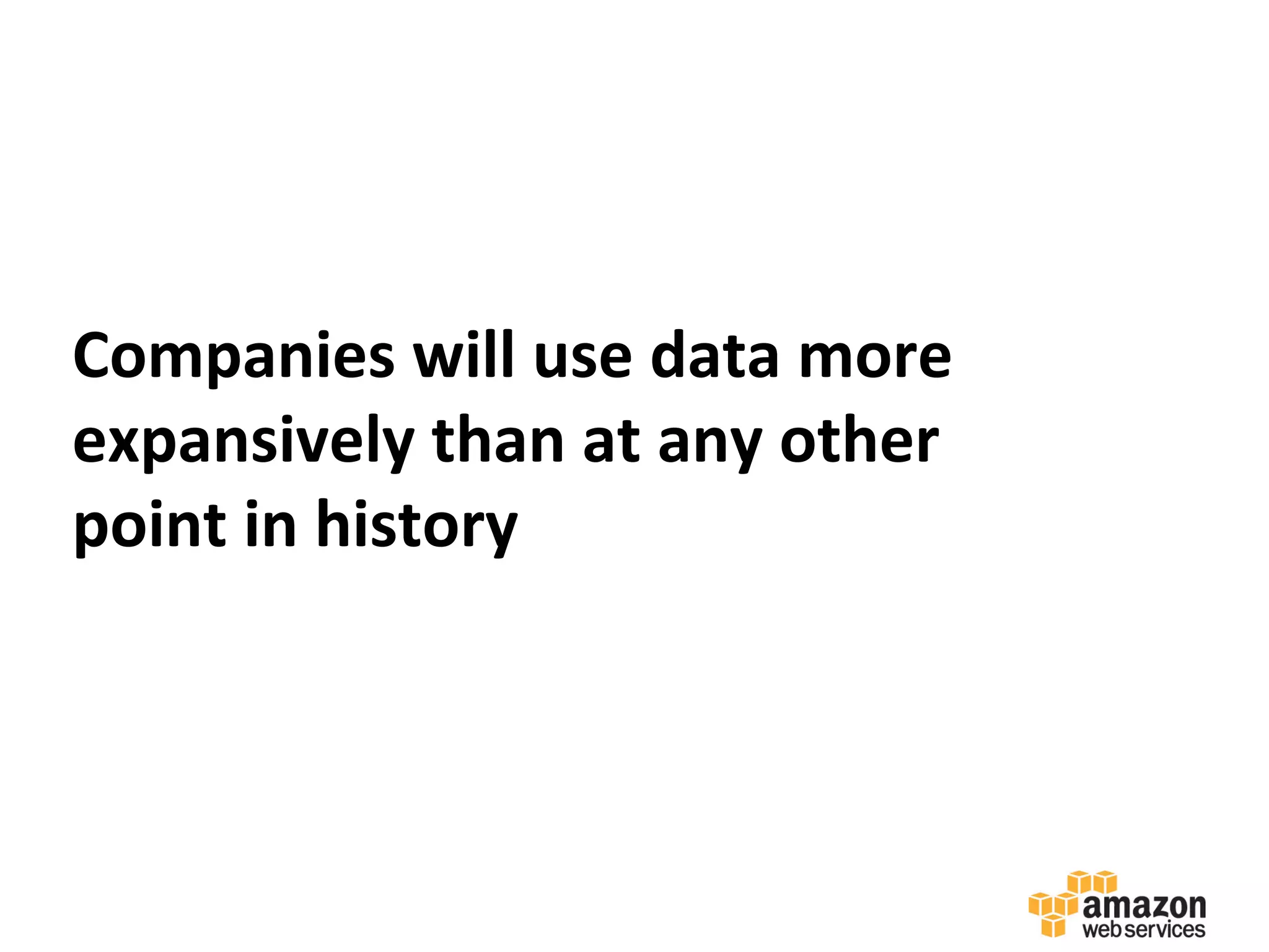 Companies	
  will	
  use	
  data	
  more	
  
expansively	
  than	
  at	
  any	
  other	
  
point	
  in	
  history	
  
 