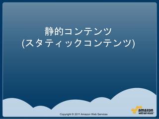 静的コンテンツ
(スタティックコンテンツ)




    Copyright © 2011 Amazon Web Services
 