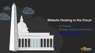 Website Hosting in the Cloud 
Sri Elaprolu 
Manager, Solutions Architecture 
elaprolu@amazon.com 
 