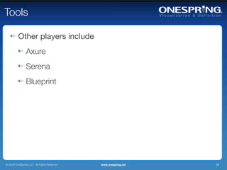 Tools

         Other players include
                Axure
                Serena
                Blueprint




© 2009 OneSpring LLC. All Rights Reserved.   www.onespring.net   33
 