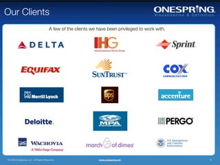Our Clients
                                     A few of the clients we have been privileged to work with.




© 2009 OneSpring LLC. All Rights Reserved.                   www.onespring.net                    5
 