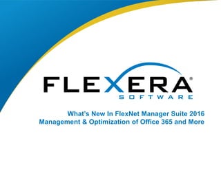 © 2016 Flexera Software LLC. All rights reserved. | Company Confidential1
What’s New In FlexNet Manager Suite 2016
Management & Optimization of Office 365 and More
 