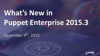 December 9th, 2015
What’s New in
Puppet Enterprise 2015.3
 