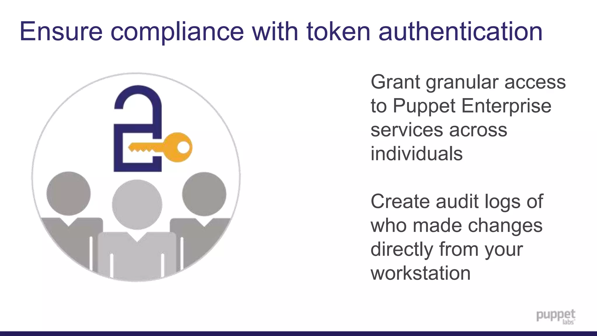 Ensure compliance with token authentication
Grant granular access
to Puppet Enterprise
services across
individuals
Create audit logs of
who made changes
directly from your
workstation
 