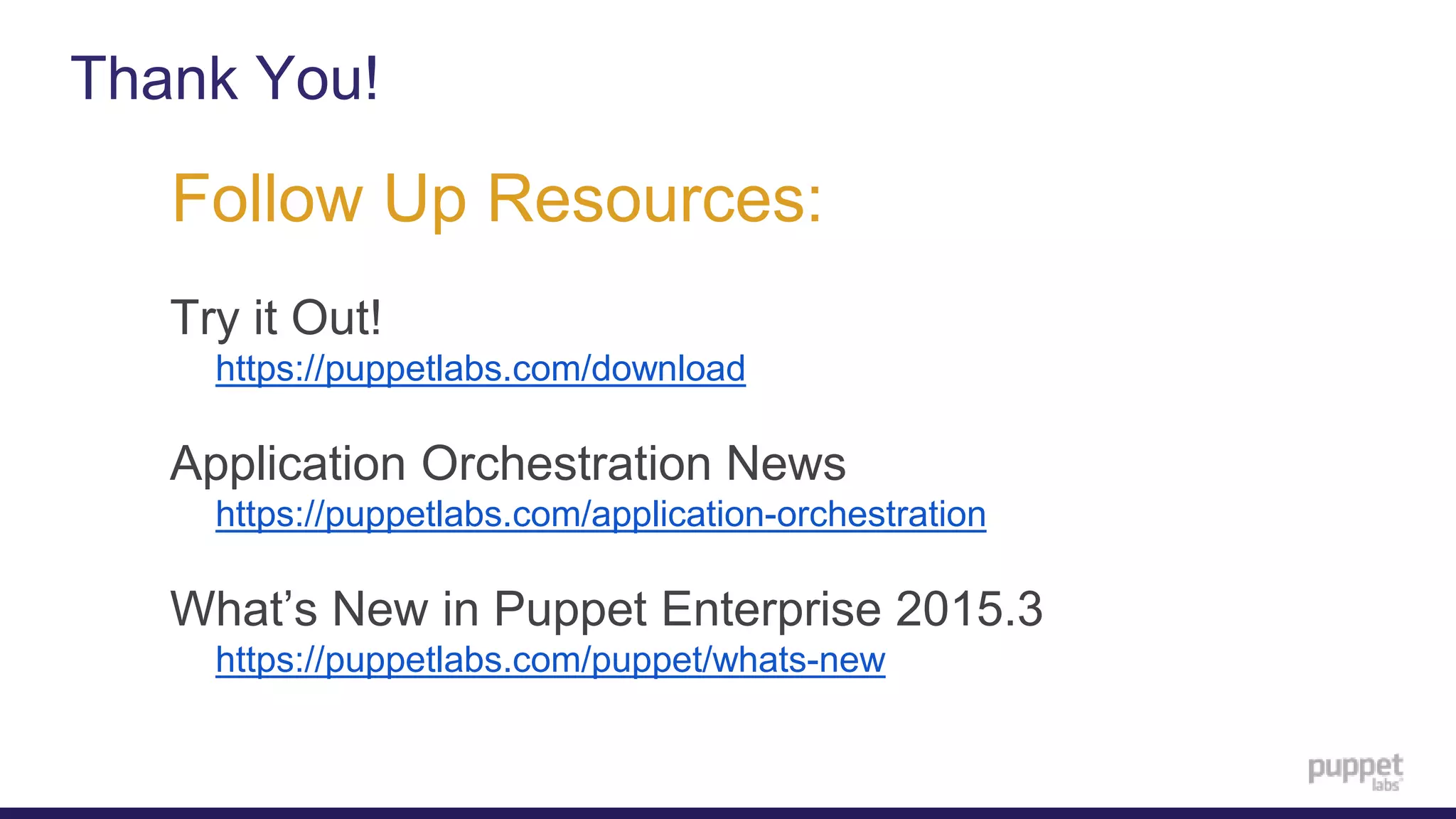 Thank You!
Try it Out!
• https://puppetlabs.com/download
Application Orchestration News
• https://puppetlabs.com/application-orchestration
What’s New in Puppet Enterprise 2015.3
• https://puppetlabs.com/puppet/whats-new
Follow Up Resources:
 