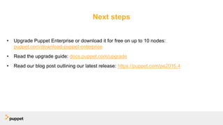 • Upgrade Puppet Enterprise or download it for free on up to 10 nodes:
puppet.com/download-puppet-enterprise
• Read the upgrade guide: docs.puppet.com/upgrade
• Read our blog post outlining our latest release: https://puppet.com/pe2016.4
Next steps
 