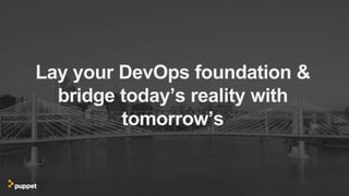 Lay your DevOps foundation &
bridge today’s reality with
tomorrow’s
 