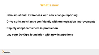 What’s new
Gain situational awareness with new change reporting
Drive software change confidently with orchestration improvements
Rapidly adopt containers in production
Lay your DevOps foundation with new integrations
 