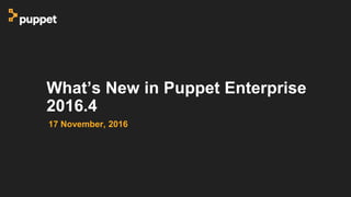 What’s New in Puppet Enterprise
2016.4
17 November, 2016
 