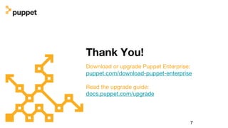 7
Thank You!
Download or upgrade Puppet Enterprise:
puppet.com/download-puppet-enterprise
Read the upgrade guide:
docs.puppet.com/upgrade
 