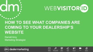HOW TO SEE WHAT COMPANIES ARE
COMING TO YOUR DEALERSHIP’S
WEBSITE
Darrell Amy
Marketing Strategist
 