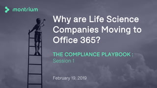 Why are Life Science
Companies Moving to
Office 365?
THE COMPLIANCE PLAYBOOK :
Session 1
February 19, 2019
 