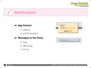 Version 1.0 Magnolia is a registered trademark owned by Magnolia International Ltd.
Notifications
45
App Context
• Alerts
• Confirmation
Messages to the Pulse
• Info
• Warning
• Error
 