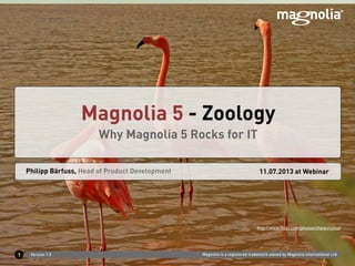 Magnolia is a registered trademark owned by Magnolia International Ltd.Version 1.0
Philipp Bärfuss, Head of Product Development 11.07.2013 at Webinar
Magnolia 5 - Zoology
Why Magnolia 5 Rocks for IT
1
http://www.ﬂickr.com/photos/chanycrystal/
 