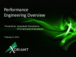 Performance
Engineering Overview
Presented by: Jayaprakash Ramakrishna
VP of QA Center Of Excellence

February 5, 2014

 