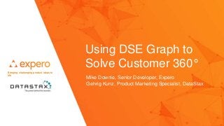 © 2017 DataStax Inc. and Expero, Inc. All Rights Reserved
Using DSE Graph to
Solve Customer 360°
Bringing challenging product ideas to
life
Mike Downie, Senior Developer, Expero
Gehrig Kunz, Product Marketing Specialist, DataStax
 