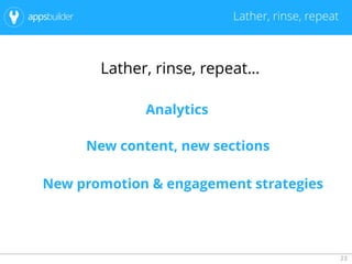 23
Lather, rinse, repeat
Lather, rinse, repeat…
Analytics
New content, new sections
New promotion & engagement strategies
 