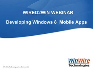 WIRED2WIN WEBINAR

     Developing Windows 8 Mobile Apps




 WinWire Technologies, Inc. Confidential
WinWire Technologies, Inc. Confidential    © 2010 WinWire Technologies
 