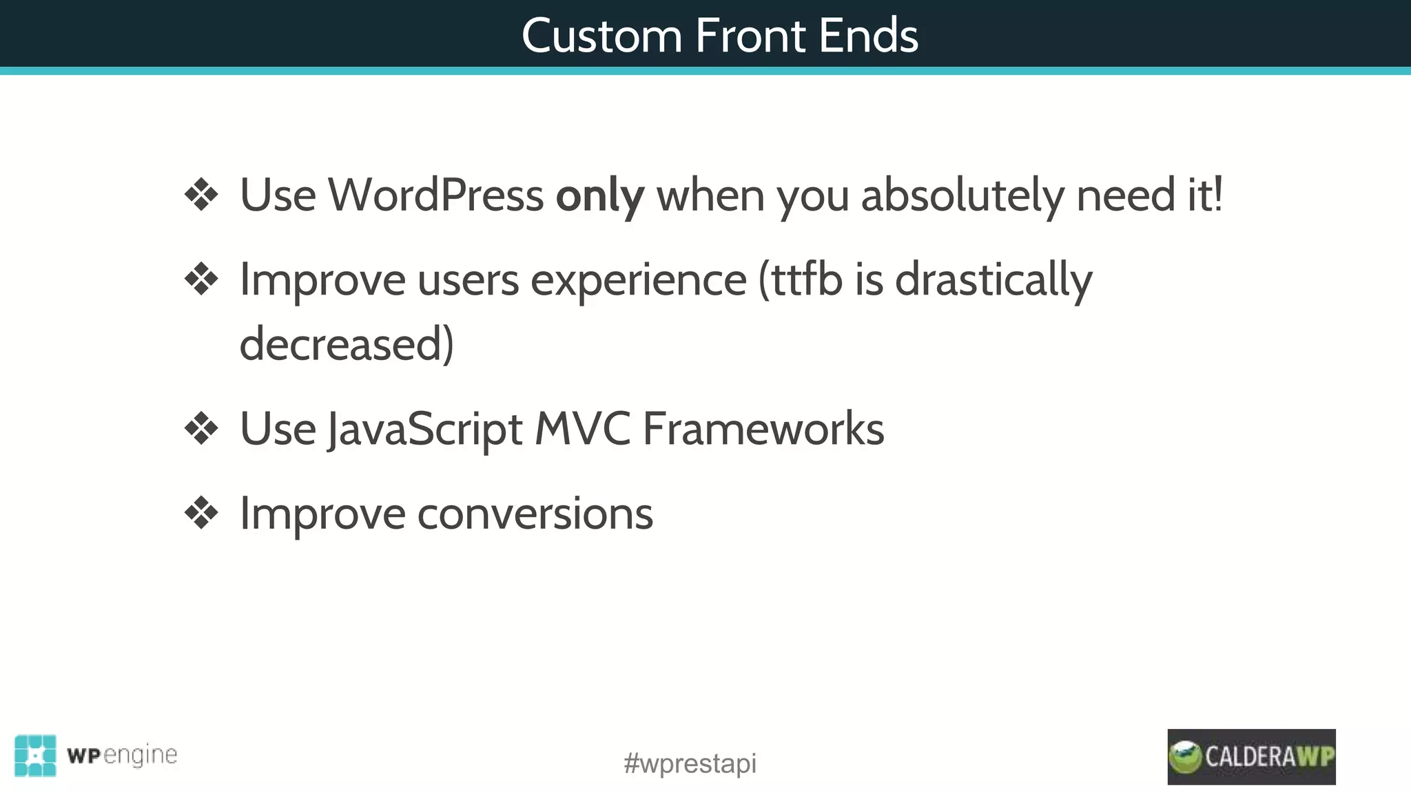 Custom Front Ends
❖ Use WordPress only when you absolutely need it!
❖ Improve users experience (ttfb is drastically
decreased)
❖ Use JavaScript MVC Frameworks
❖ Improve conversions
#wprestapi
 