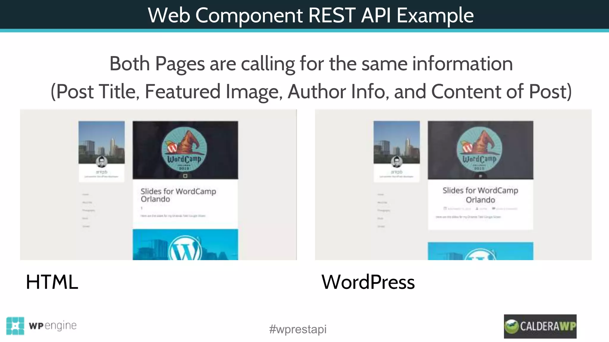 Web Component REST API Example
#wprestapi
Both Pages are calling for the same information
(Post Title, Featured Image, Author Info, and Content of Post)
HTML WordPress
 
