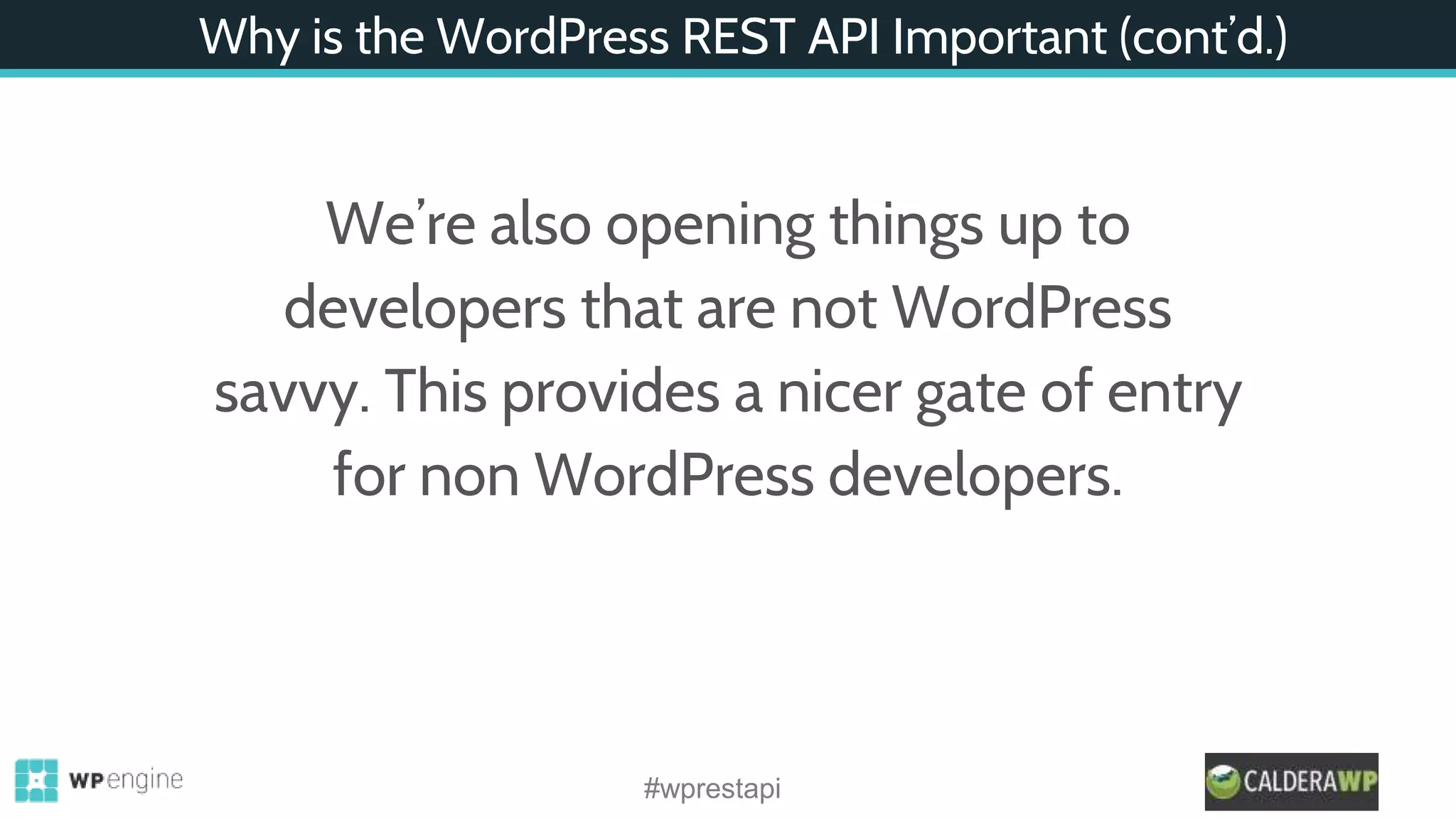 Why is the WordPress REST API Important (cont’d.)
We’re also opening things up to
developers that are not WordPress
savvy. This provides a nicer gate of entry
for non WordPress developers.
#wprestapi
 