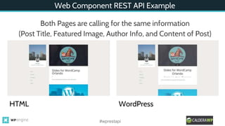 Web Component REST API Example
#wprestapi
Both Pages are calling for the same information
(Post Title, Featured Image, Author Info, and Content of Post)
HTML WordPress
 