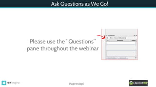 Ask Questions as We Go!
Please use the “Questions”
pane throughout the webinar
#wprestapi
 