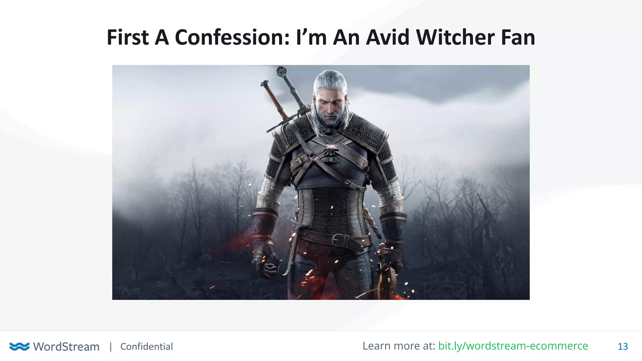 | Confidential 13Learn more at: bit.ly/wordstream-ecommerce
First A Confession: I’m An Avid Witcher Fan
 