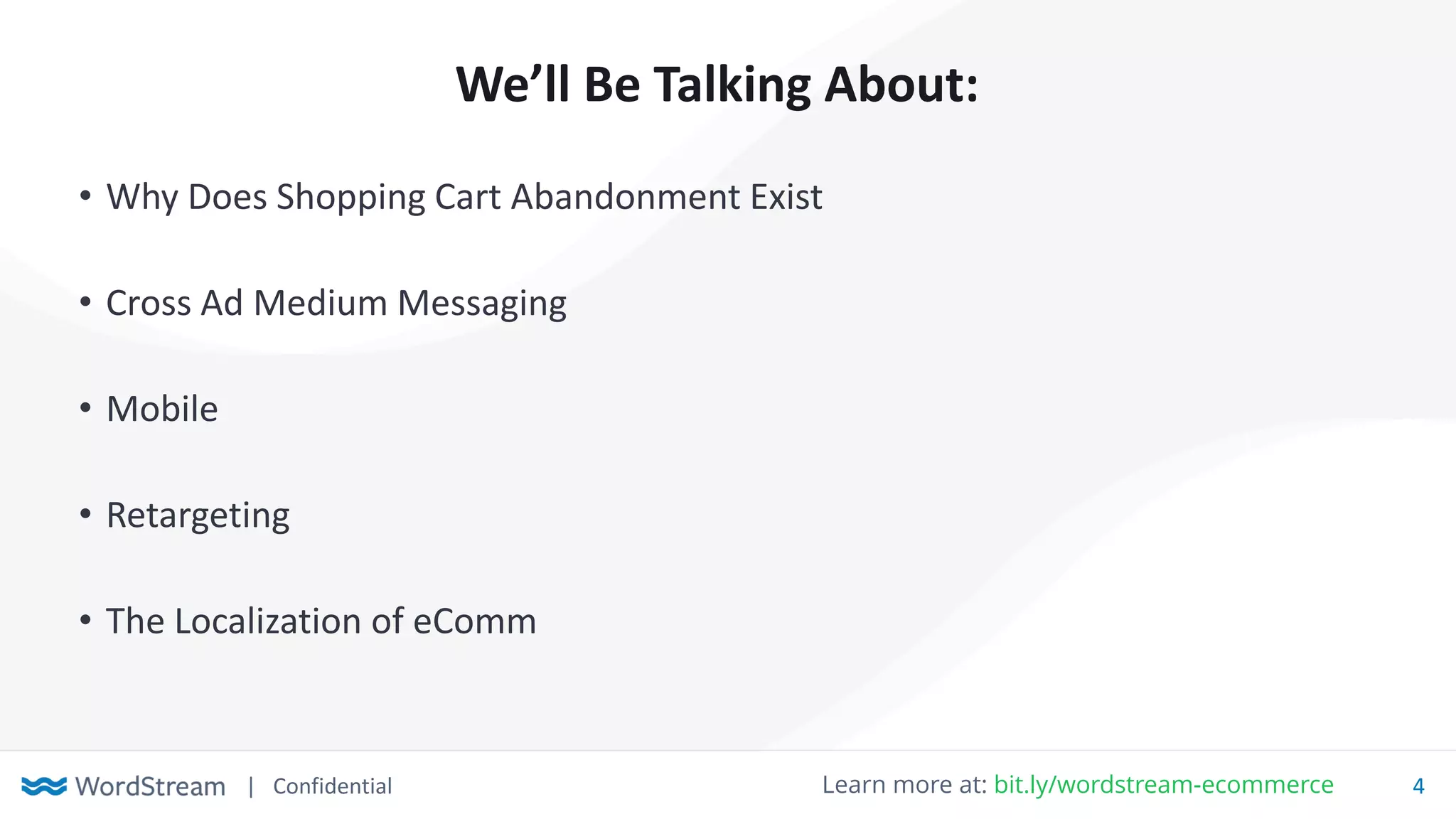 | Confidential 4Learn more at: bit.ly/wordstream-ecommerce
We’ll Be Talking About:
• Why Does Shopping Cart Abandonment Exist
• Cross Ad Medium Messaging
• Mobile
• Retargeting
• The Localization of eComm
 